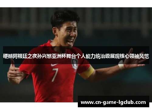 硬撼阿根廷之夜孙兴慜亚洲杯舞台个人能力统治级展现核心领袖风范