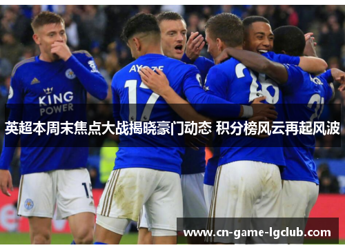 英超本周末焦点大战揭晓豪门动态 积分榜风云再起风波