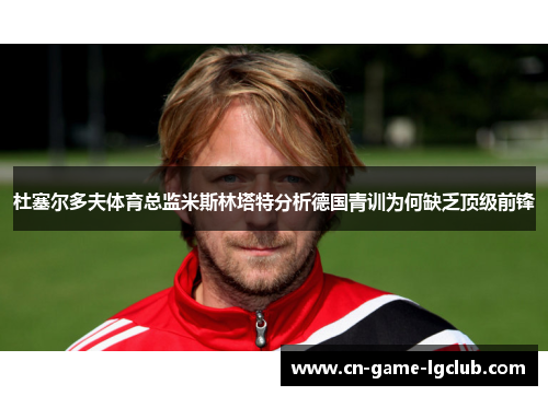 杜塞尔多夫体育总监米斯林塔特分析德国青训为何缺乏顶级前锋