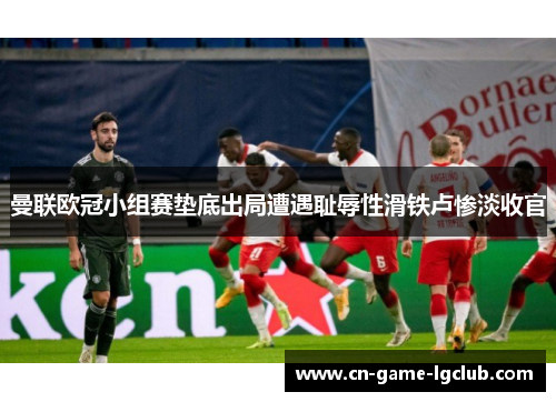 曼联欧冠小组赛垫底出局遭遇耻辱性滑铁卢惨淡收官