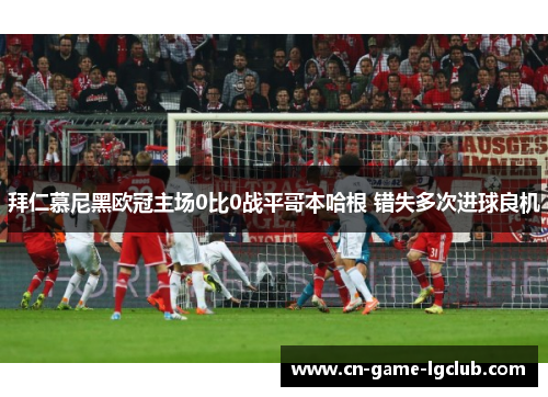 拜仁慕尼黑欧冠主场0比0战平哥本哈根 错失多次进球良机