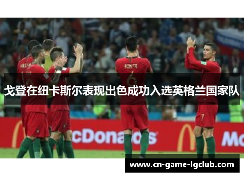 戈登在纽卡斯尔表现出色成功入选英格兰国家队